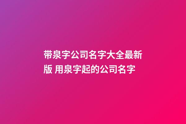 带泉字公司名字大全最新版 用泉字起的公司名字-第1张-公司起名-玄机派